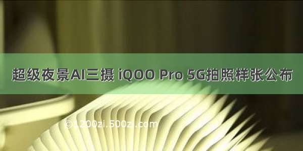 超级夜景AI三摄 iQOO Pro 5G拍照样张公布