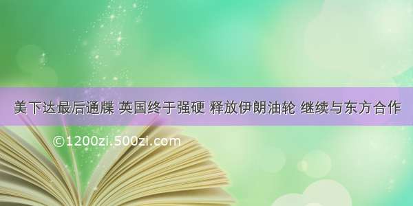 美下达最后通牒 英国终于强硬 释放伊朗油轮 继续与东方合作