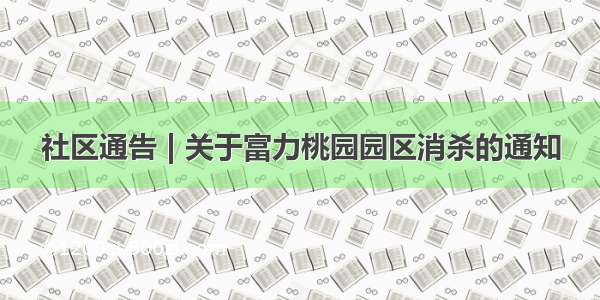 社区通告 | 关于富力桃园园区消杀的通知