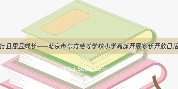 且行且思且成长——北京市东方德才学校小学高部开展家长开放日活动