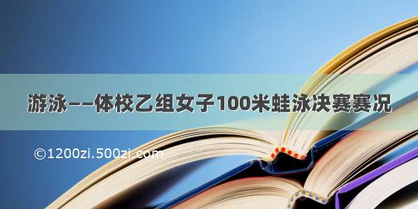 游泳——体校乙组女子100米蛙泳决赛赛况