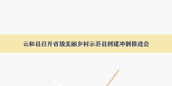 云和县召开省级美丽乡村示范县创建冲刺推进会