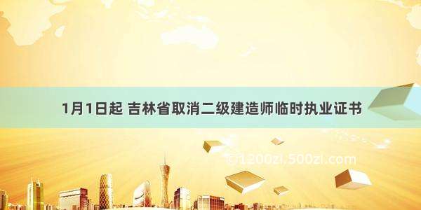 1月1日起 吉林省取消二级建造师临时执业证书