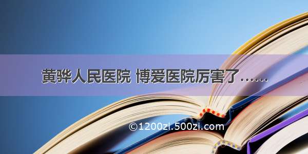 黄骅人民医院 博爱医院厉害了……