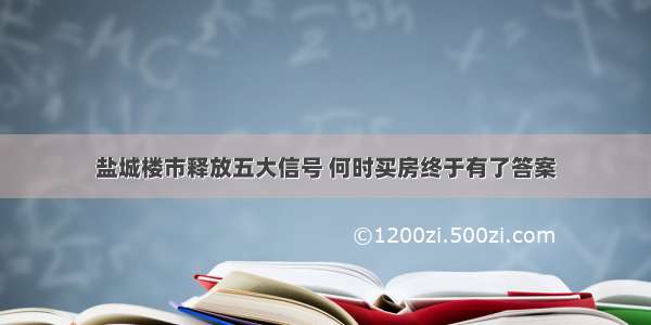 盐城楼市释放五大信号 何时买房终于有了答案