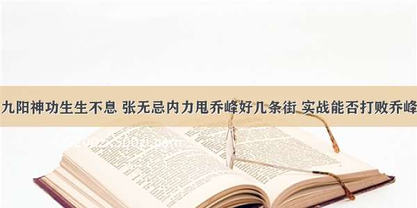 九阳神功生生不息 张无忌内力甩乔峰好几条街 实战能否打败乔峰