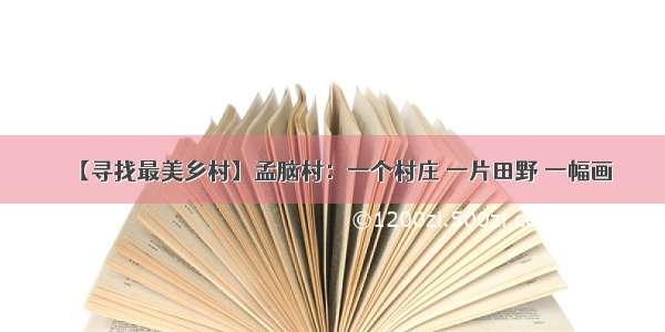 【寻找最美乡村】孟脑村：一个村庄 一片田野 一幅画