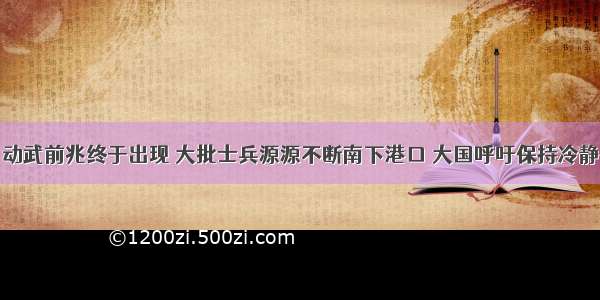 动武前兆终于出现 大批士兵源源不断南下港口 大国呼吁保持冷静