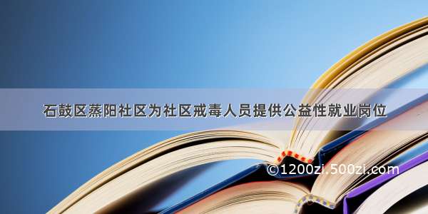 石鼓区蒸阳社区为社区戒毒人员提供公益性就业岗位