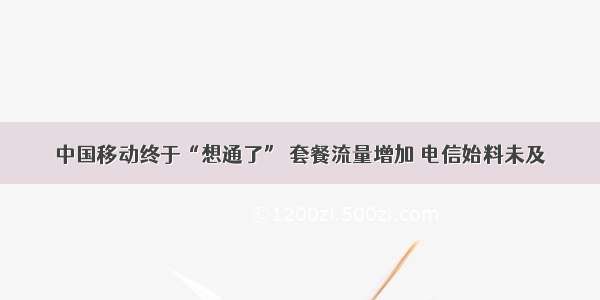 中国移动终于“想通了” 套餐流量增加 电信始料未及