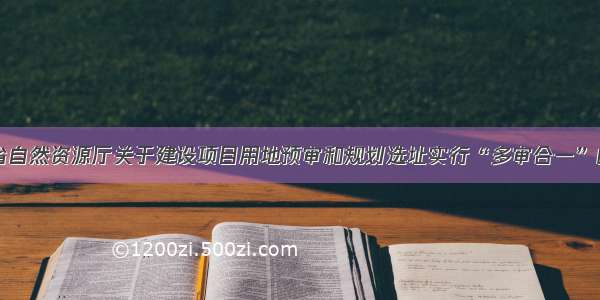 山东省自然资源厅关于建设项目用地预审和规划选址实行“多审合一”的通知