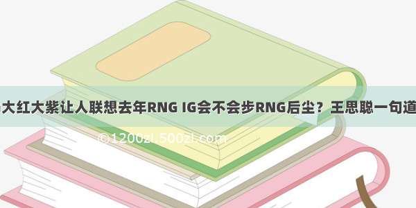 IG大红大紫让人联想去年RNG IG会不会步RNG后尘？王思聪一句道破