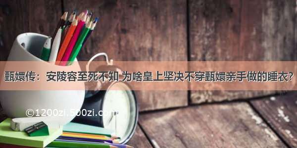 甄嬛传：安陵容至死不知 为啥皇上坚决不穿甄嬛亲手做的睡衣？