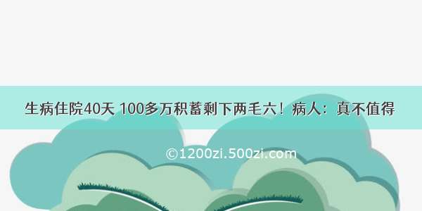 生病住院40天 100多万积蓄剩下两毛六！病人：真不值得