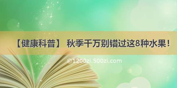 【健康科普】 秋季千万别错过这8种水果！