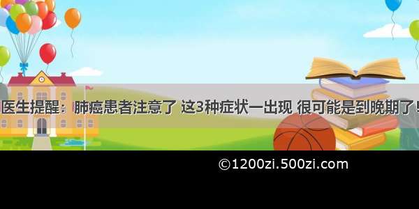 医生提醒：肺癌患者注意了 这3种症状一出现 很可能是到晚期了！