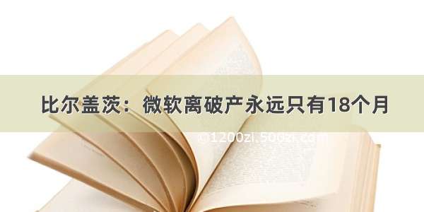 比尔盖茨：微软离破产永远只有18个月