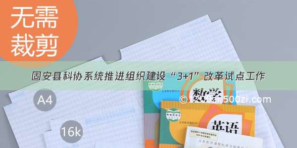 固安县科协系统推进组织建设“3+1”改革试点工作