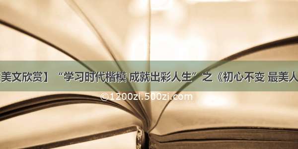 【美文欣赏】“学习时代楷模 成就出彩人生”之《初心不变 最美人生》