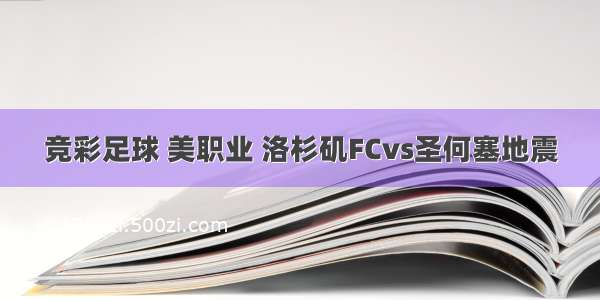 竞彩足球 美职业 洛杉矶FCvs圣何塞地震