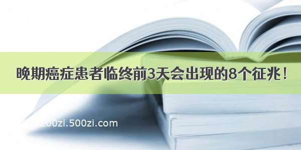 晚期癌症患者临终前3天会出现的8个征兆！