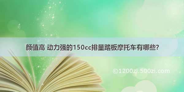 颜值高 动力强的150cc排量踏板摩托车有哪些？