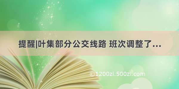 提醒|叶集部分公交线路 班次调整了…