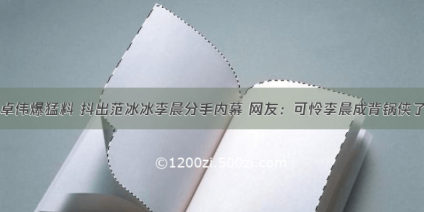 卓伟爆猛料 抖出范冰冰李晨分手内幕 网友：可怜李晨成背锅侠了