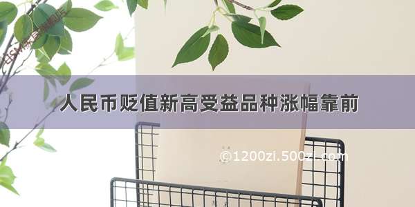 人民币贬值新高受益品种涨幅靠前