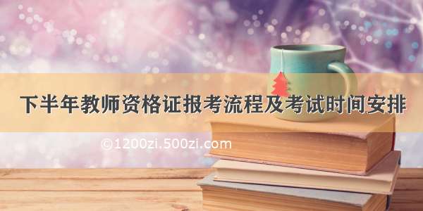 下半年教师资格证报考流程及考试时间安排