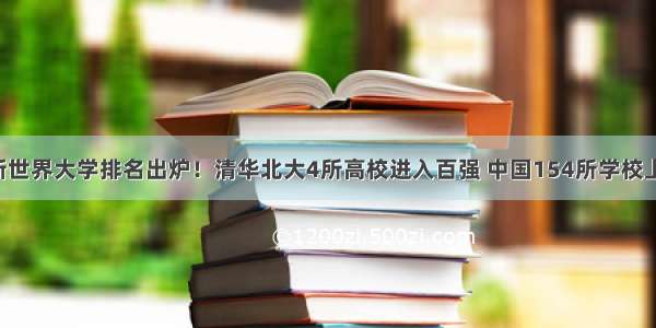 最新世界大学排名出炉！清华北大4所高校进入百强 中国154所学校上榜！