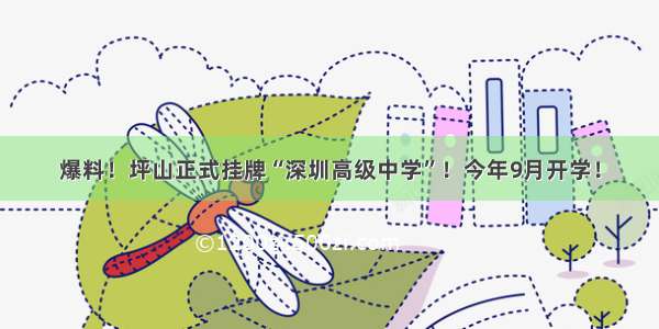 爆料！坪山正式挂牌“深圳高级中学”！今年9月开学！