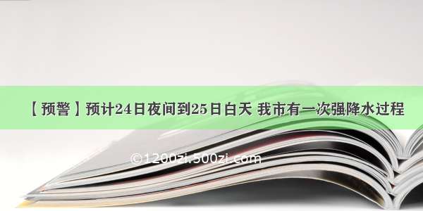 【预警】预计24日夜间到25日白天 我市有一次强降水过程