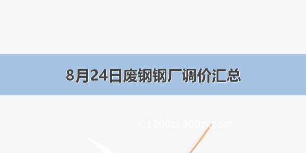 8月24日废钢钢厂调价汇总