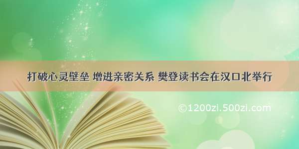 打破心灵壁垒 增进亲密关系 樊登读书会在汉口北举行