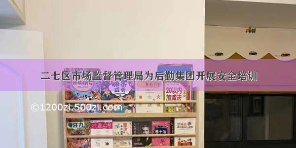 二七区市场监督管理局为后勤集团开展安全培训