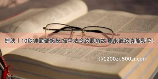 护肤丨10秒钟面部抚摸 抚平法令纹眼角纹 原来皱纹真能熨平！