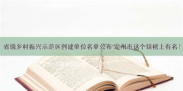 省级乡村振兴示范区创建单位名单公布 定州市这个镇榜上有名！