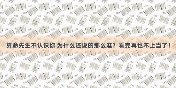 算命先生不认识你 为什么还说的那么准？看完再也不上当了！