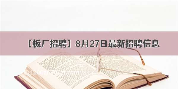 【板厂招聘】8月27日最新招聘信息