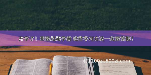 开学了！想要赶超学霸 这些学习方法一定要掌握！