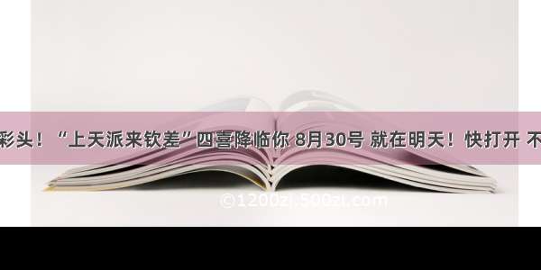 生肖龙 好彩头！“上天派来钦差”四喜降临你 8月30号 就在明天！快打开 不接不吉利！