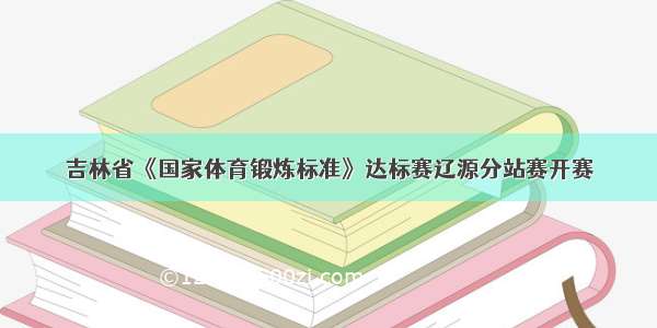 吉林省《国家体育锻炼标准》达标赛辽源分站赛开赛