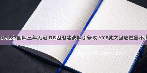 Dota2中国队三年无冠 OB因组建战队引争议 YYF发文回应透露不满！