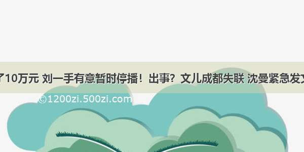 3个B类没了10万元 刘一手有意暂时停播！出事？文儿成都失联 沈曼紧急发文全城寻人！