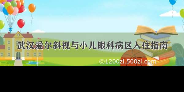 武汉爱尔斜视与小儿眼科病区入住指南