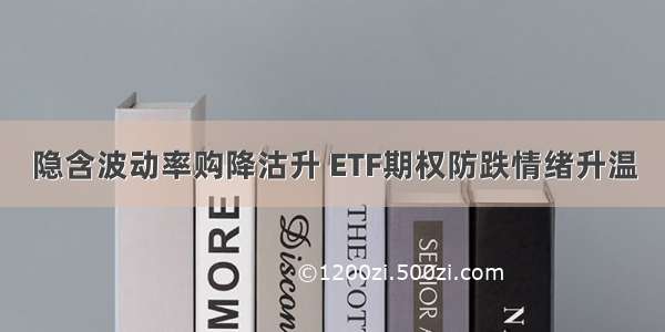 隐含波动率购降沽升 ETF期权防跌情绪升温