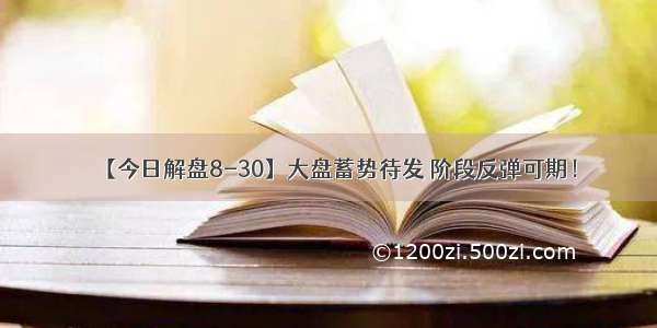 【今日解盘8-30】大盘蓄势待发 阶段反弹可期！