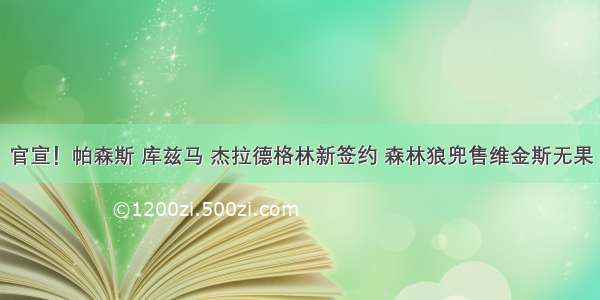 官宣！帕森斯 库兹马 杰拉德格林新签约 森林狼兜售维金斯无果