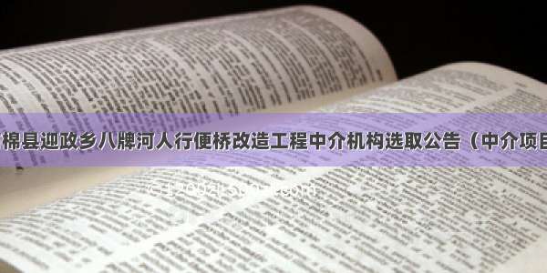 石棉县迎政乡八牌河人行便桥改造工程中介机构选取公告（中介项目）